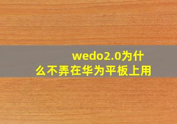 wedo2.0为什么不弄在华为平板上用