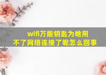 wifi万能钥匙为啥用不了网络连接了呢怎么回事