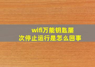 wifi万能钥匙屡次停止运行是怎么回事