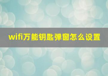 wifi万能钥匙弹窗怎么设置