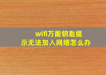 wifi万能钥匙提示无法加入网络怎么办