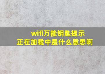 wifi万能钥匙提示正在加载中是什么意思啊