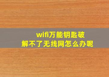 wifi万能钥匙破解不了无线网怎么办呢