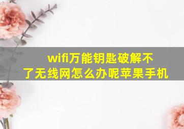 wifi万能钥匙破解不了无线网怎么办呢苹果手机