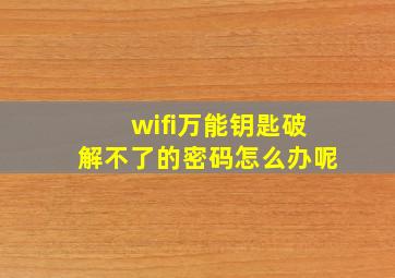 wifi万能钥匙破解不了的密码怎么办呢