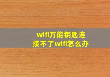 wifi万能钥匙连接不了wifi怎么办