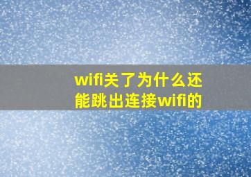 wifi关了为什么还能跳出连接wifi的