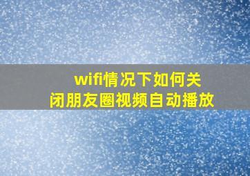 wifi情况下如何关闭朋友圈视频自动播放