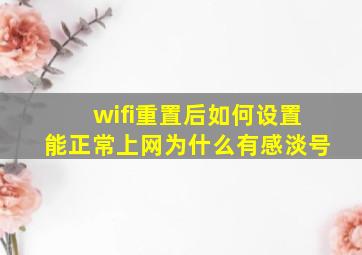 wifi重置后如何设置能正常上网为什么有感淡号