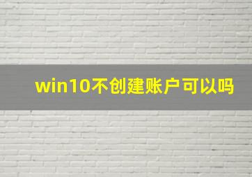 win10不创建账户可以吗