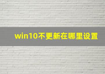 win10不更新在哪里设置