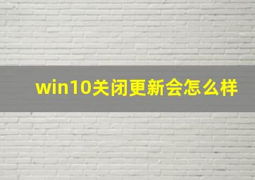 win10关闭更新会怎么样