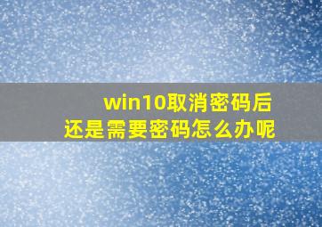 win10取消密码后还是需要密码怎么办呢