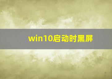 win10启动时黑屏