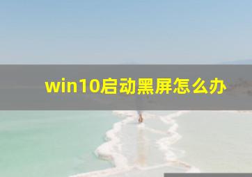 win10启动黑屏怎么办