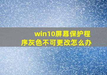 win10屏幕保护程序灰色不可更改怎么办