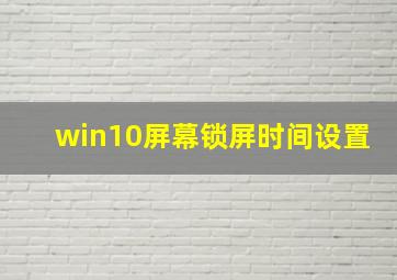 win10屏幕锁屏时间设置