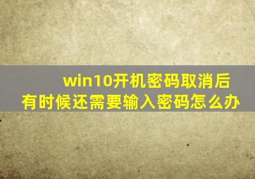 win10开机密码取消后有时候还需要输入密码怎么办