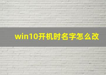 win10开机时名字怎么改