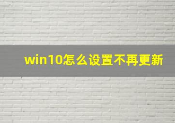 win10怎么设置不再更新