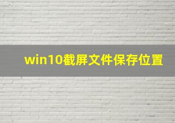 win10截屏文件保存位置