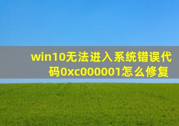 win10无法进入系统错误代码0xc000001怎么修复