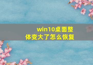 win10桌面整体变大了怎么恢复