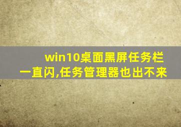 win10桌面黑屏任务栏一直闪,任务管理器也出不来