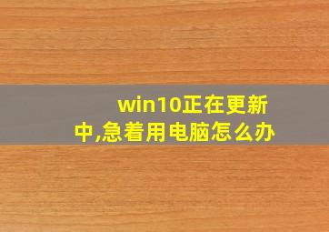 win10正在更新中,急着用电脑怎么办