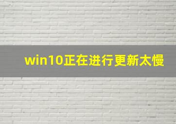 win10正在进行更新太慢