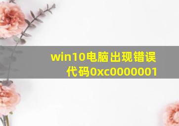 win10电脑出现错误代码0xc0000001