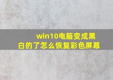 win10电脑变成黑白的了怎么恢复彩色屏幕