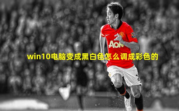 win10电脑变成黑白色怎么调成彩色的