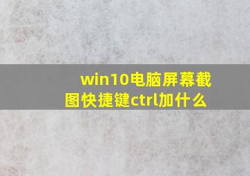 win10电脑屏幕截图快捷键ctrl加什么