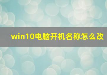 win10电脑开机名称怎么改