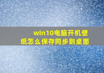 win10电脑开机壁纸怎么保存同步到桌面