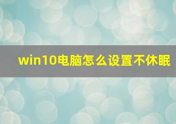 win10电脑怎么设置不休眠