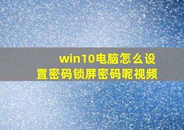 win10电脑怎么设置密码锁屏密码呢视频