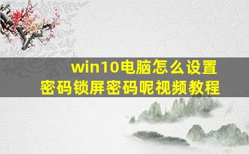 win10电脑怎么设置密码锁屏密码呢视频教程