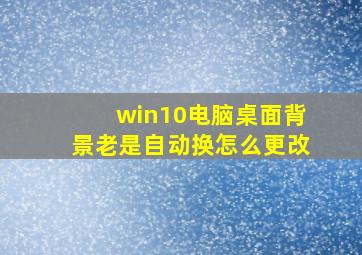 win10电脑桌面背景老是自动换怎么更改