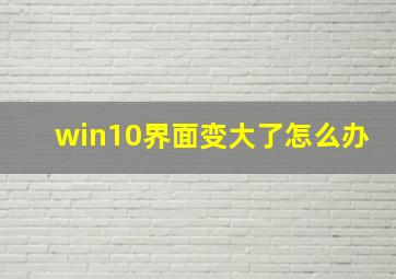 win10界面变大了怎么办