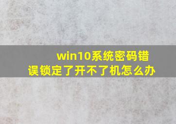 win10系统密码错误锁定了开不了机怎么办