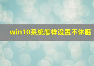 win10系统怎样设置不休眠