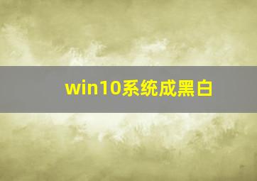 win10系统成黑白