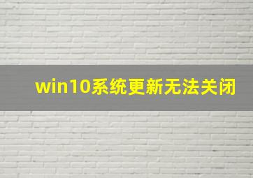 win10系统更新无法关闭