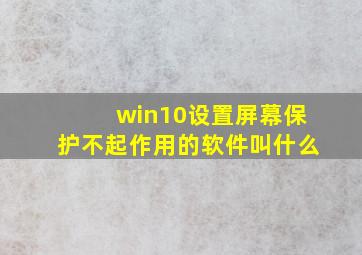 win10设置屏幕保护不起作用的软件叫什么