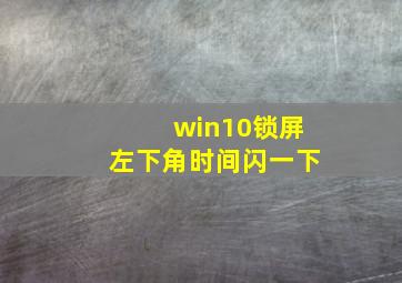 win10锁屏左下角时间闪一下