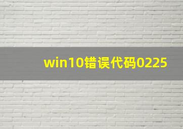 win10错误代码0225