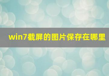 win7截屏的图片保存在哪里