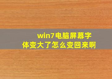 win7电脑屏幕字体变大了怎么变回来啊